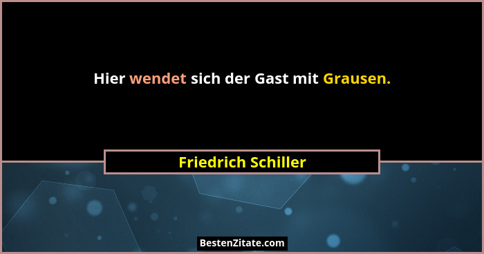 Hier wendet sich der Gast mit Grausen.... - Friedrich Schiller