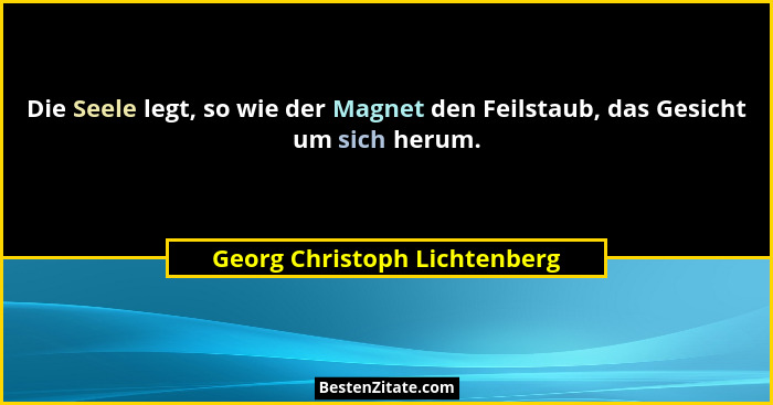 Die Seele legt, so wie der Magnet den Feilstaub, das Gesicht um sich herum.... - Georg Christoph Lichtenberg