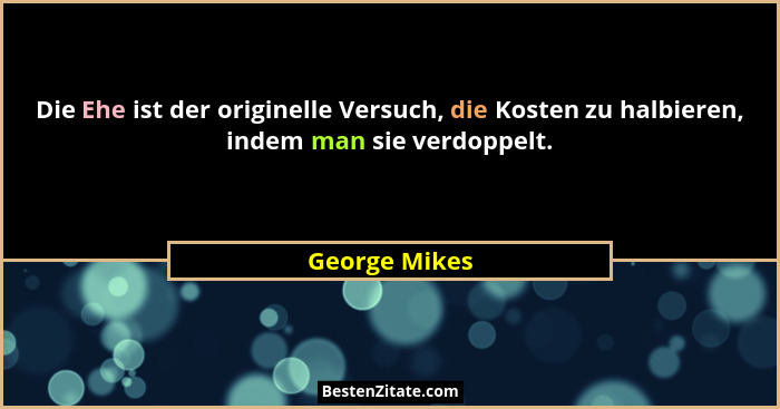 Die Ehe ist der originelle Versuch, die Kosten zu halbieren, indem man sie verdoppelt.... - George Mikes