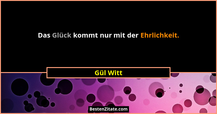 Das Glück kommt nur mit der Ehrlichkeit.... - Gül Witt