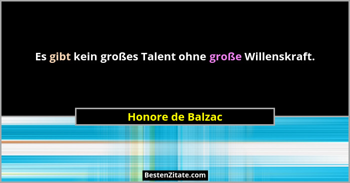 Es gibt kein großes Talent ohne große Willenskraft.... - Honore de Balzac
