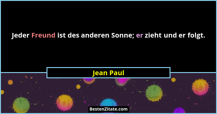 Jeder Freund ist des anderen Sonne; er zieht und er folgt.... - Jean Paul
