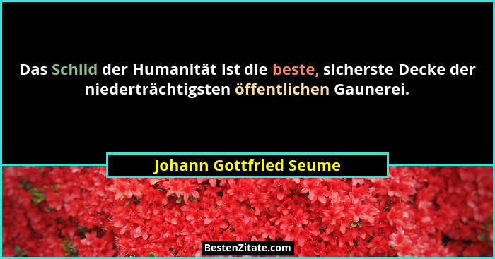 Das Schild der Humanität ist die beste, sicherste Decke der niederträchtigsten öffentlichen Gaunerei.... - Johann Gottfried Seume