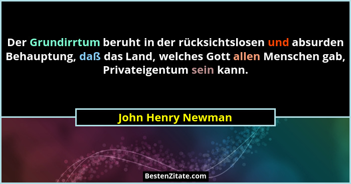 Der Grundirrtum beruht in der rücksichtslosen und absurden Behauptung, daß das Land, welches Gott allen Menschen gab, Privateigent... - John Henry Newman
