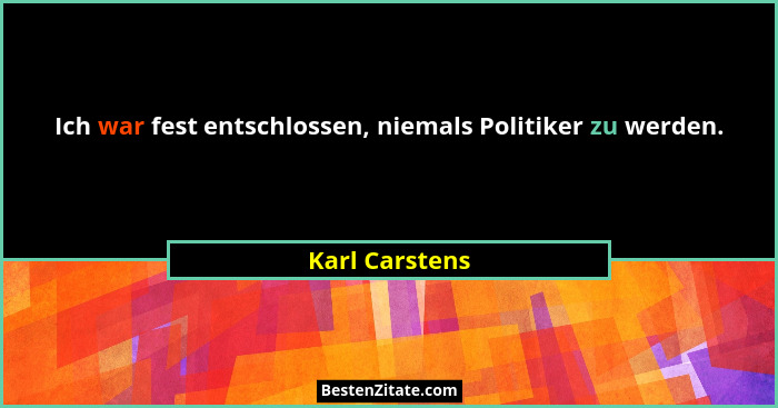 Ich war fest entschlossen, niemals Politiker zu werden.... - Karl Carstens