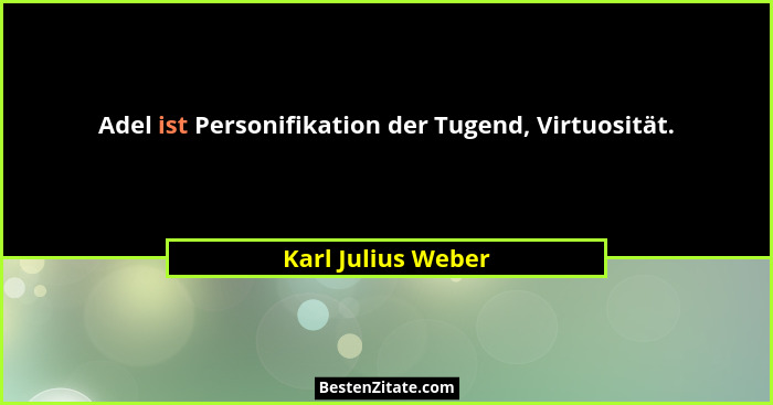 Adel ist Personifikation der Tugend, Virtuosität.... - Karl Julius Weber