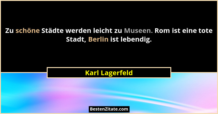 Zu schöne Städte werden leicht zu Museen. Rom ist eine tote Stadt, Berlin ist lebendig.... - Karl Lagerfeld