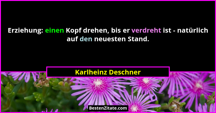 Erziehung: einen Kopf drehen, bis er verdreht ist - natürlich auf den neuesten Stand.... - Karlheinz Deschner