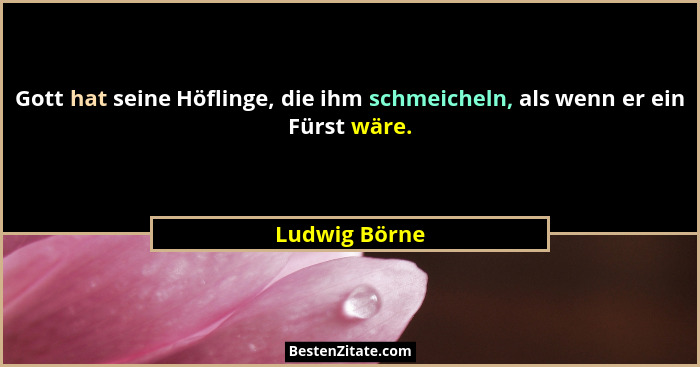 Gott hat seine Höflinge, die ihm schmeicheln, als wenn er ein Fürst wäre.... - Ludwig Börne
