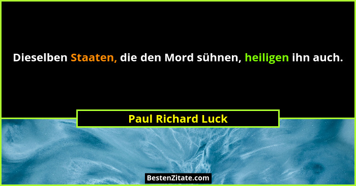 Dieselben Staaten, die den Mord sühnen, heiligen ihn auch.... - Paul Richard Luck