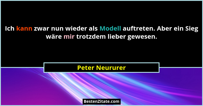 Ich kann zwar nun wieder als Modell auftreten. Aber ein Sieg wäre mir trotzdem lieber gewesen.... - Peter Neururer