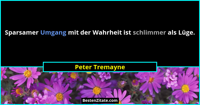 Sparsamer Umgang mit der Wahrheit ist schlimmer als Lüge.... - Peter Tremayne