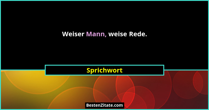 Weiser Mann, weise Rede.... - Sprichwort