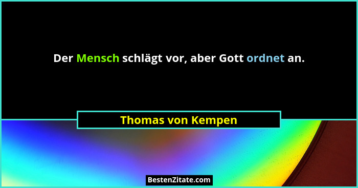Der Mensch schlägt vor, aber Gott ordnet an.... - Thomas von Kempen