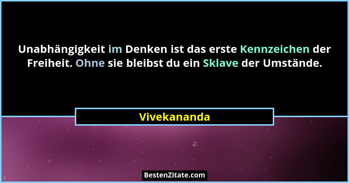 Unabhängigkeit im Denken ist das erste Kennzeichen der Freiheit. Ohne sie bleibst du ein Sklave der Umstände.... - Vivekananda