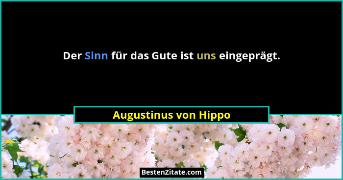 Der Sinn für das Gute ist uns eingeprägt.... - Augustinus von Hippo