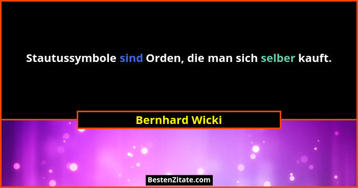 Stautussymbole sind Orden, die man sich selber kauft.... - Bernhard Wicki