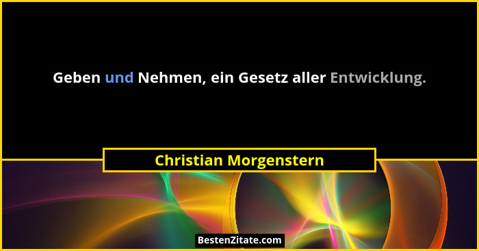 Geben und Nehmen, ein Gesetz aller Entwicklung.... - Christian Morgenstern