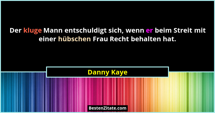 Der kluge Mann entschuldigt sich, wenn er beim Streit mit einer hübschen Frau Recht behalten hat.... - Danny Kaye
