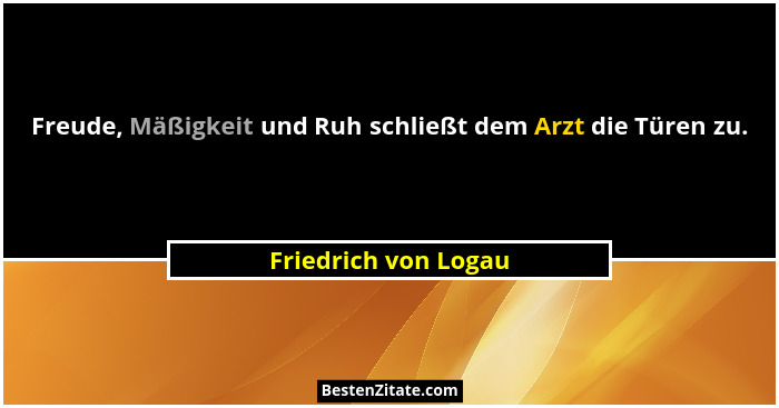 Freude, Mäßigkeit und Ruh schließt dem Arzt die Türen zu.... - Friedrich von Logau