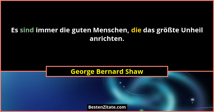 Es sind immer die guten Menschen, die das größte Unheil anrichten.... - George Bernard Shaw