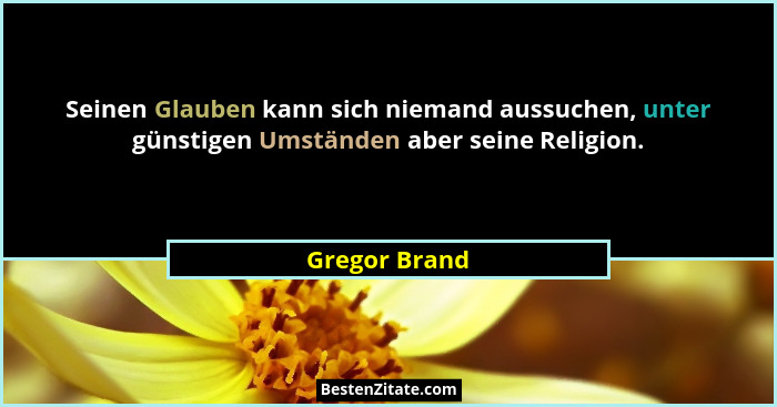 Seinen Glauben kann sich niemand aussuchen, unter günstigen Umständen aber seine Religion.... - Gregor Brand