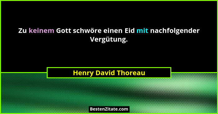 Zu keinem Gott schwöre einen Eid mit nachfolgender Vergütung.... - Henry David Thoreau