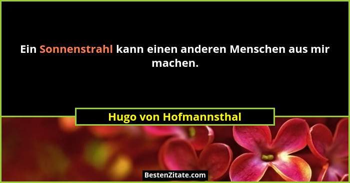 Ein Sonnenstrahl kann einen anderen Menschen aus mir machen.... - Hugo von Hofmannsthal