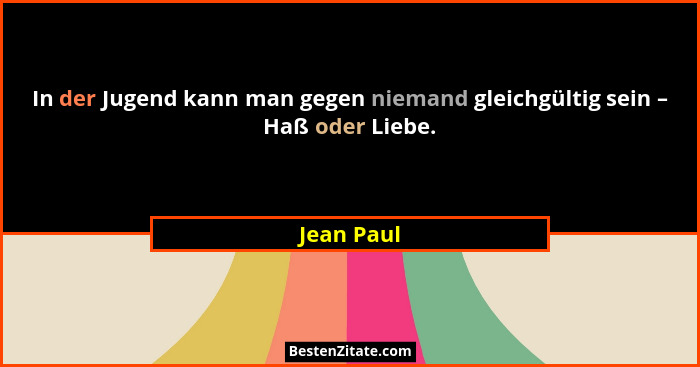 In der Jugend kann man gegen niemand gleichgültig sein – Haß oder Liebe.... - Jean Paul