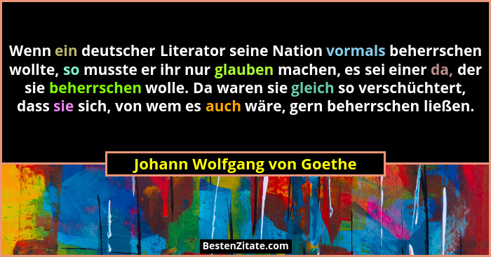 Wenn ein deutscher Literator seine Nation vormals beherrschen wollte, so musste er ihr nur glauben machen, es sei einer d... - Johann Wolfgang von Goethe