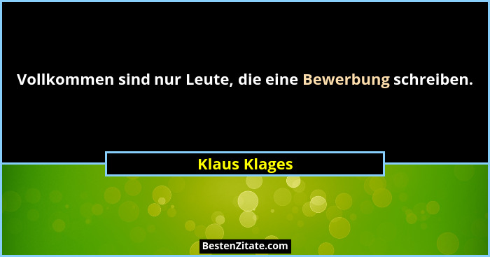 Vollkommen sind nur Leute, die eine Bewerbung schreiben.... - Klaus Klages