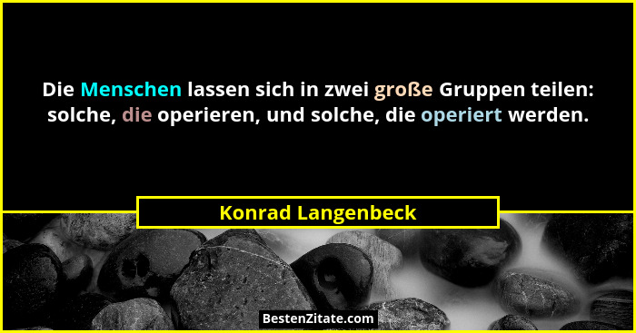 Die Menschen lassen sich in zwei große Gruppen teilen: solche, die operieren, und solche, die operiert werden.... - Konrad Langenbeck