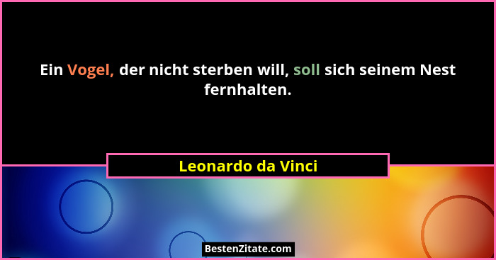 Ein Vogel, der nicht sterben will, soll sich seinem Nest fernhalten.... - Leonardo da Vinci