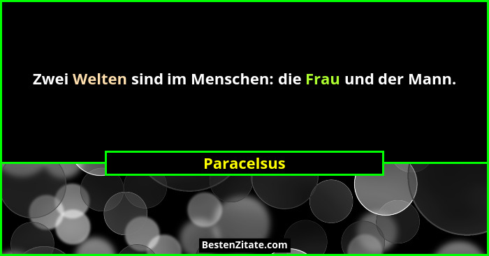 Zwei Welten sind im Menschen: die Frau und der Mann.... - Paracelsus