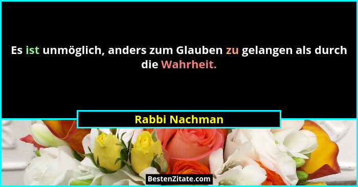 Es ist unmöglich, anders zum Glauben zu gelangen als durch die Wahrheit.... - Rabbi Nachman