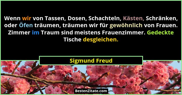 Wenn wir von Tassen, Dosen, Schachteln, Kästen, Schränken, oder Öfen träumen, träumen wir für gewöhnlich von Frauen. Zimmer im Traum s... - Sigmund Freud
