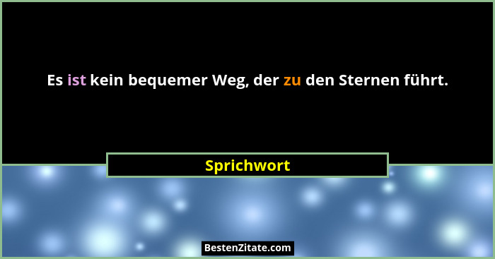 Es ist kein bequemer Weg, der zu den Sternen führt.... - Sprichwort