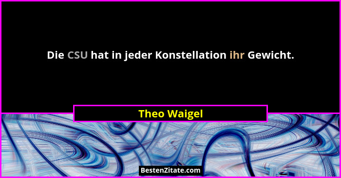 Die CSU hat in jeder Konstellation ihr Gewicht.... - Theo Waigel