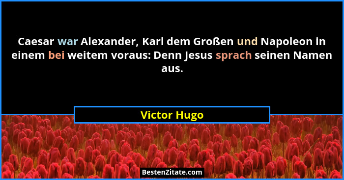 Caesar war Alexander, Karl dem Großen und Napoleon in einem bei weitem voraus: Denn Jesus sprach seinen Namen aus.... - Victor Hugo