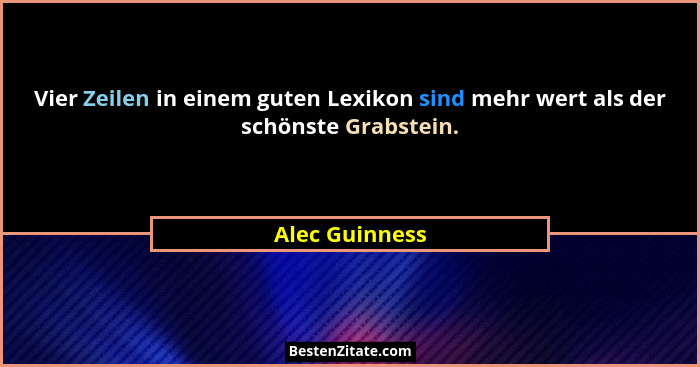 Vier Zeilen in einem guten Lexikon sind mehr wert als der schönste Grabstein.... - Alec Guinness
