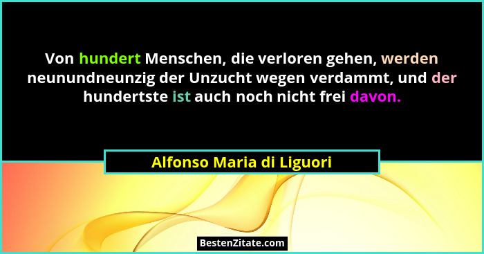 Von hundert Menschen, die verloren gehen, werden neunundneunzig der Unzucht wegen verdammt, und der hundertste ist auch noc... - Alfonso Maria di Liguori
