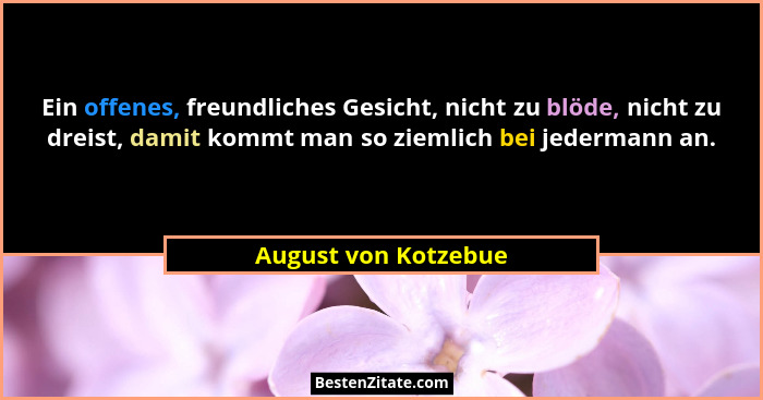 Ein offenes, freundliches Gesicht, nicht zu blöde, nicht zu dreist, damit kommt man so ziemlich bei jedermann an.... - August von Kotzebue