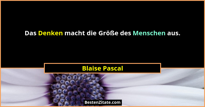 Das Denken macht die Größe des Menschen aus.... - Blaise Pascal