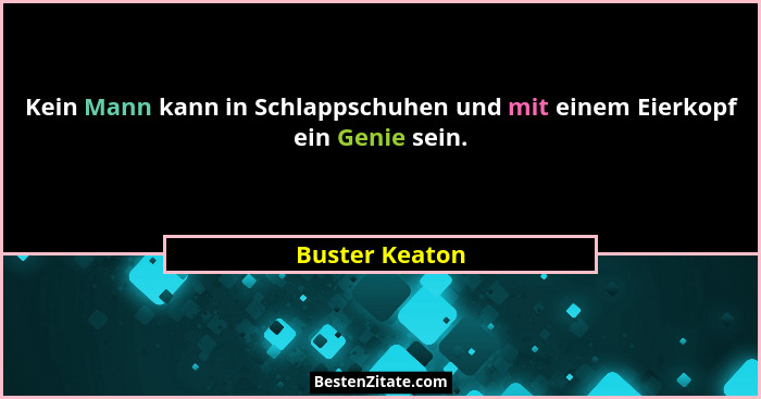 Kein Mann kann in Schlappschuhen und mit einem Eierkopf ein Genie sein.... - Buster Keaton