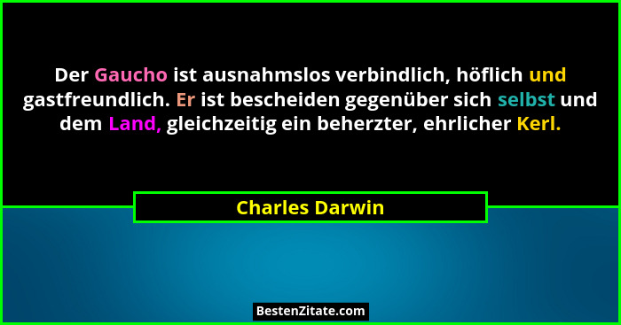 Der Gaucho ist ausnahmslos verbindlich, höflich und gastfreundlich. Er ist bescheiden gegenüber sich selbst und dem Land, gleichzeiti... - Charles Darwin