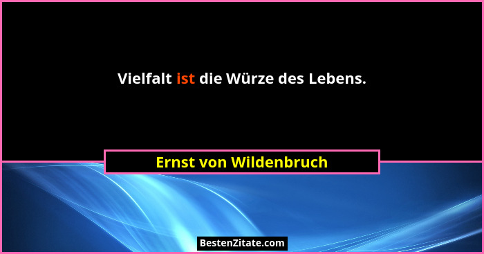 Vielfalt ist die Würze des Lebens.... - Ernst von Wildenbruch