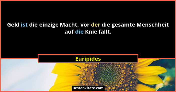 Geld ist die einzige Macht, vor der die gesamte Menschheit auf die Knie fällt.... - Euripides
