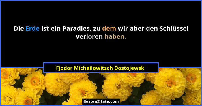 Die Erde ist ein Paradies, zu dem wir aber den Schlüssel verloren haben.... - Fjodor Michailowitsch Dostojewski
