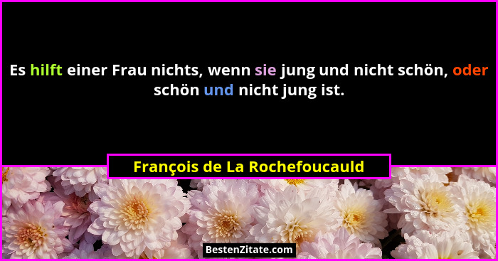 Es hilft einer Frau nichts, wenn sie jung und nicht schön, oder schön und nicht jung ist.... - François de La Rochefoucauld