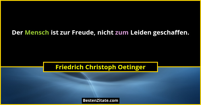 Der Mensch ist zur Freude, nicht zum Leiden geschaffen.... - Friedrich Christoph Oetinger